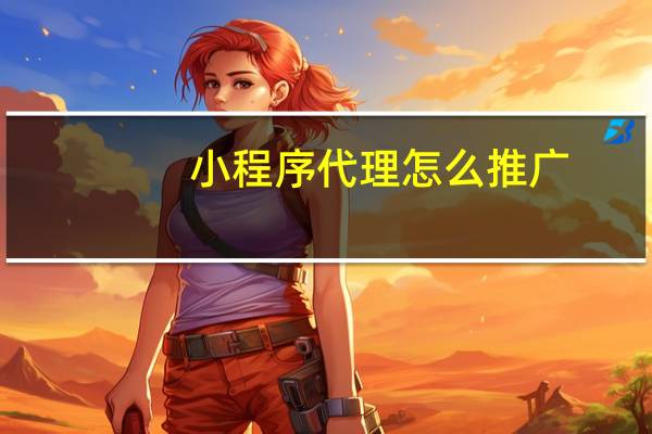 小程序代理怎么推广