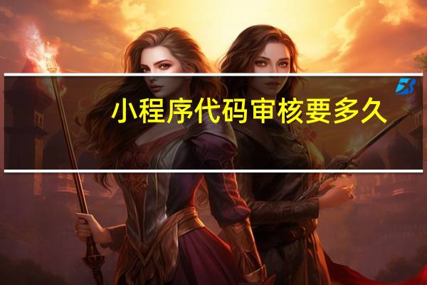 小程序代码审核要多久