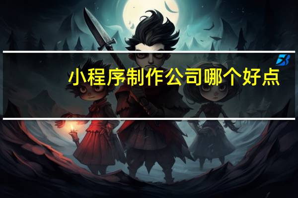 小程序制作公司哪个好点