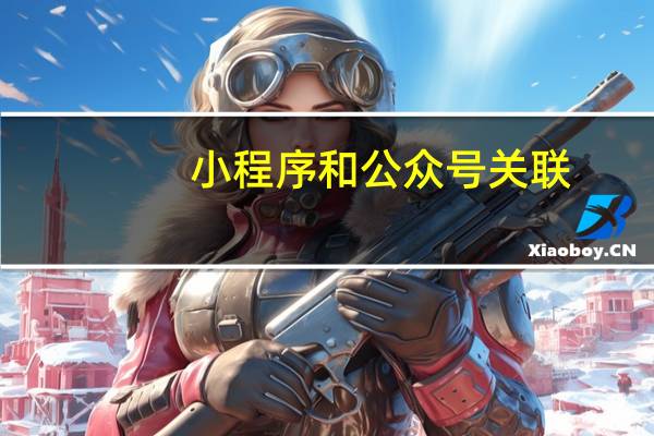 小程序和公众号关联