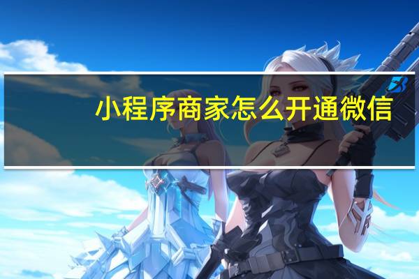 小程序商家怎么开通微信