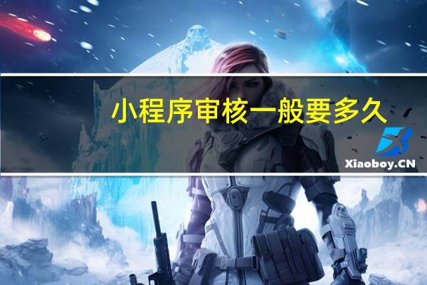 小程序审核一般要多久