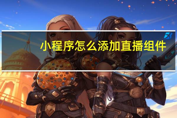 小程序怎么添加直播组件