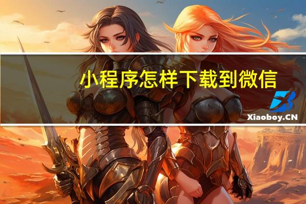 小程序怎样下载到微信