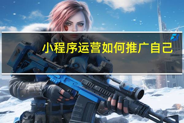 小程序运营如何推广自己