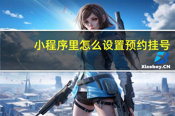 小程序里怎么设置预约挂号
