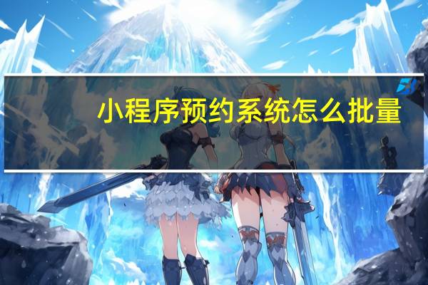 小程序预约系统怎么批量