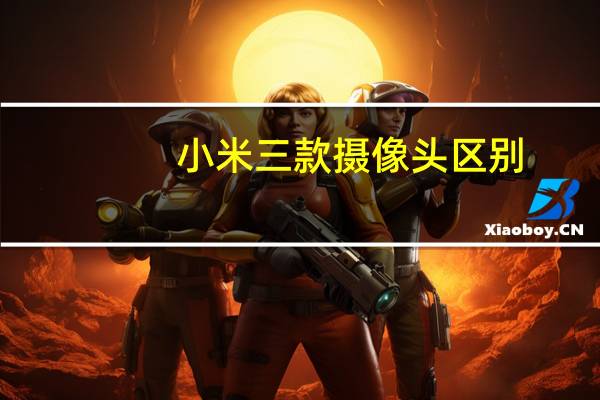 小米三款摄像头区别
