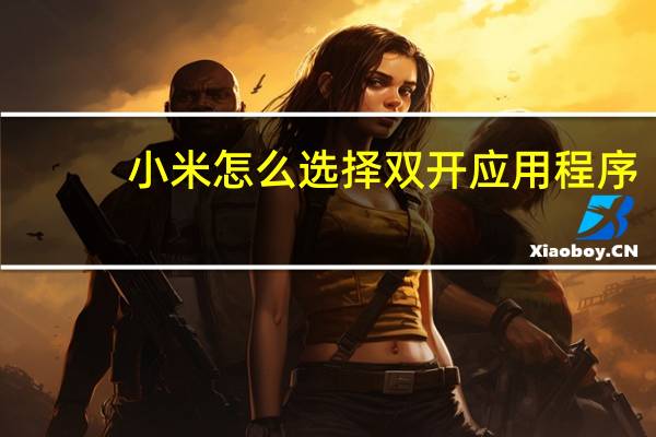 小米怎么选择双开应用程序