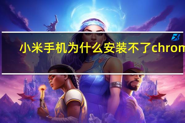 小米手机为什么安装不了chrome