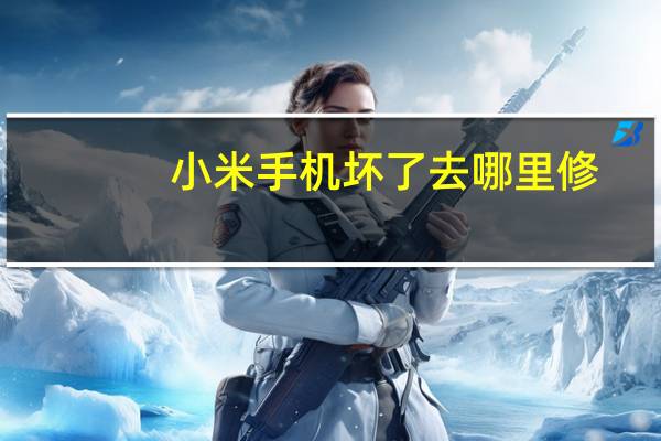 小米手机坏了去哪里修