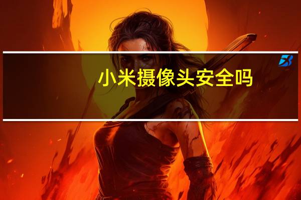 小米摄像头安全吗
