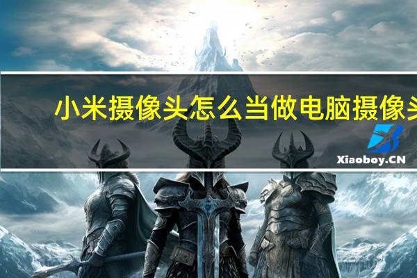 小米摄像头怎么当做电脑摄像头