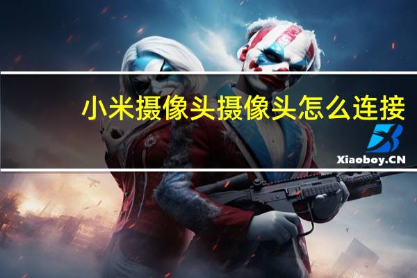 小米摄像头摄像头怎么连接