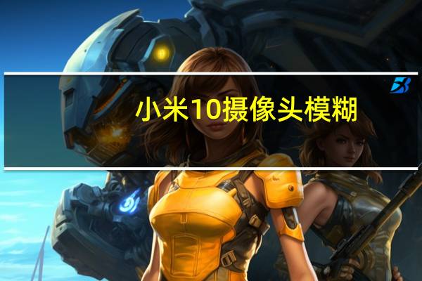 小米10摄像头模糊