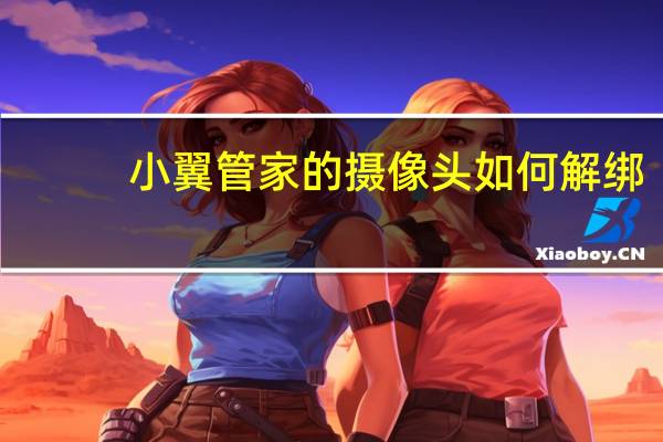 小翼管家的摄像头如何解绑