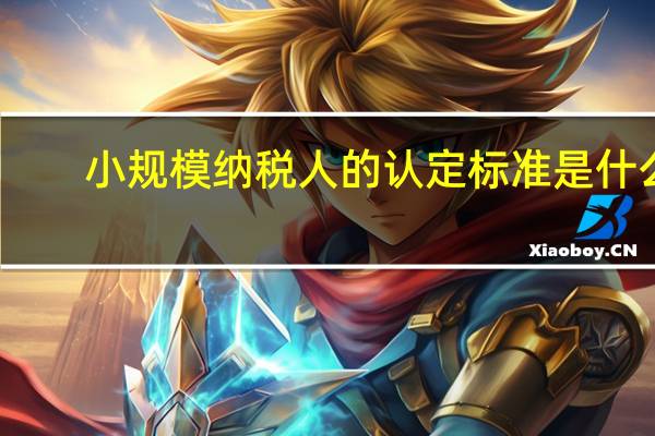 小规模纳税人的认定标准是什么