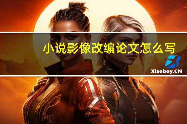 小说影像改编论文怎么写