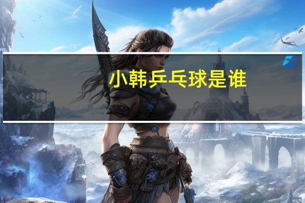 小韩乒乓球是谁