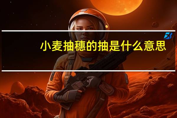 小麦抽穗的抽是什么意思