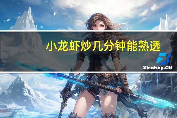 小龙虾炒几分钟能熟透