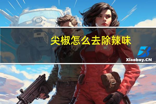 尖椒怎么去除辣味