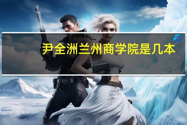 尹全洲兰州商学院是几本