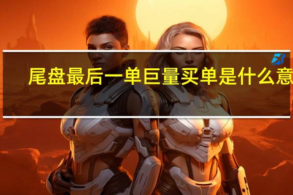 尾盘最后一单巨量买单是什么意思