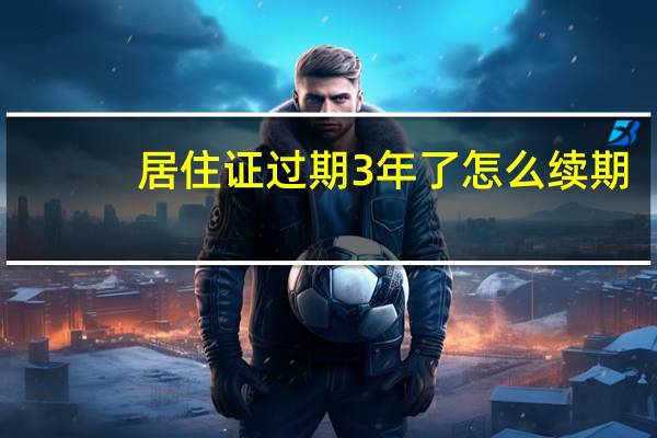 居住证过期3年了怎么续期