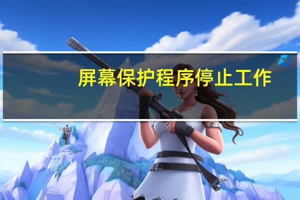 屏幕保护程序停止工作