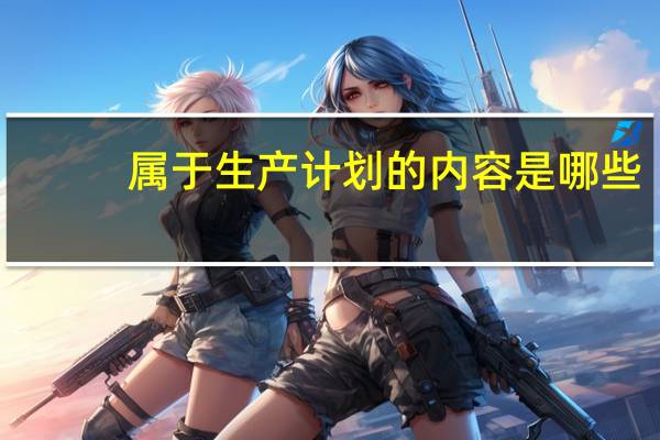 属于生产计划的内容是哪些