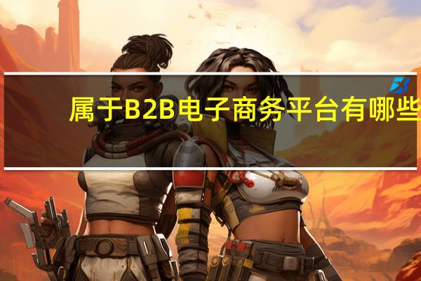 属于B2B电子商务平台有哪些