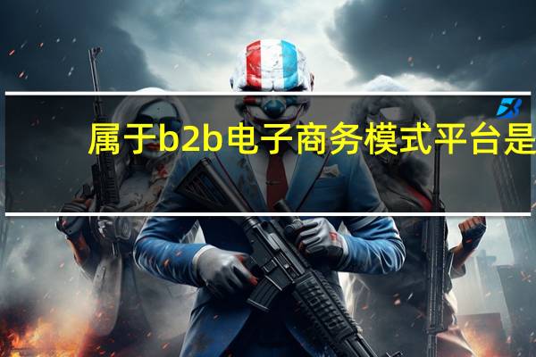 属于b2b电子商务模式平台是
