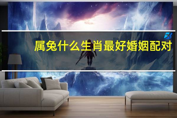 属兔什么生肖最好婚姻配对