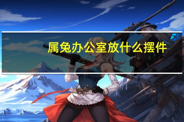 属兔办公室放什么摆件