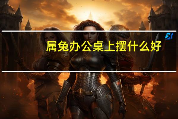 属兔办公桌上摆什么好