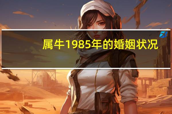 属牛1985年的婚姻状况