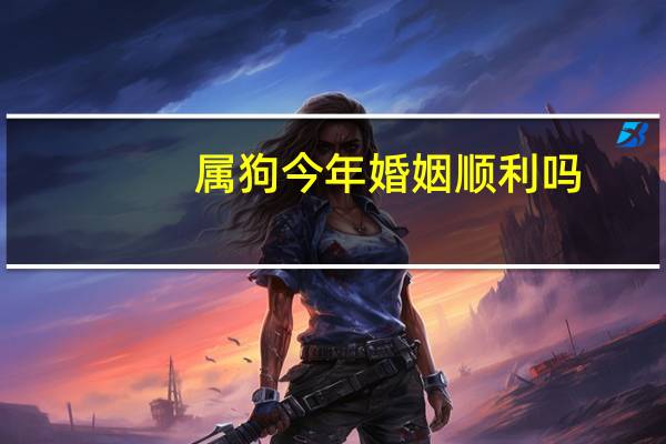 属狗今年婚姻顺利吗