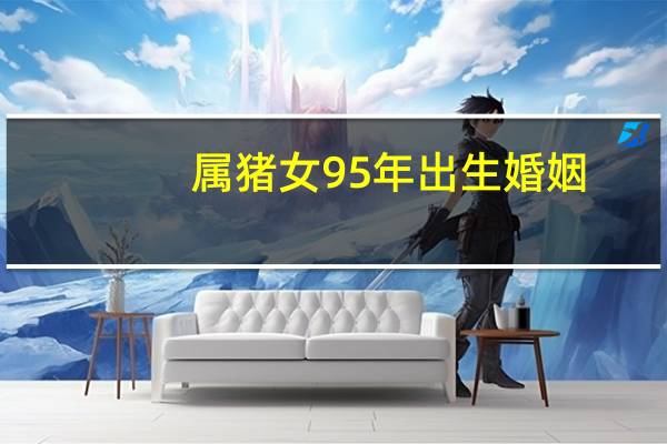 属猪女95年出生婚姻