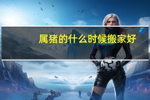 属猪的什么时候搬家好