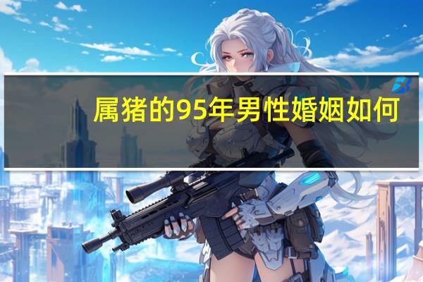 属猪的95年男性婚姻如何