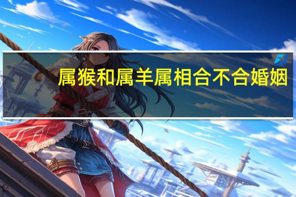 属猴和属羊属相合不合婚姻