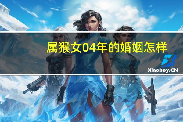 属猴女04年的婚姻怎样