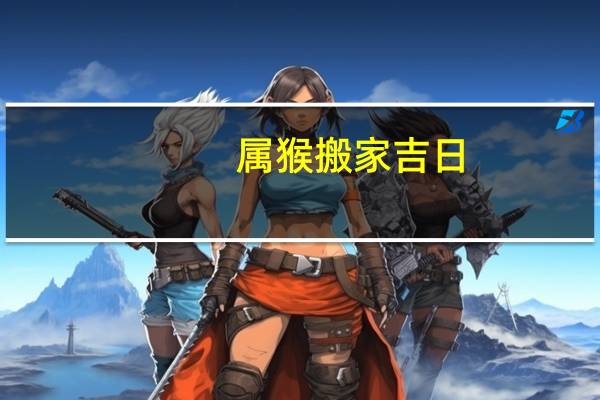 属猴搬家吉日