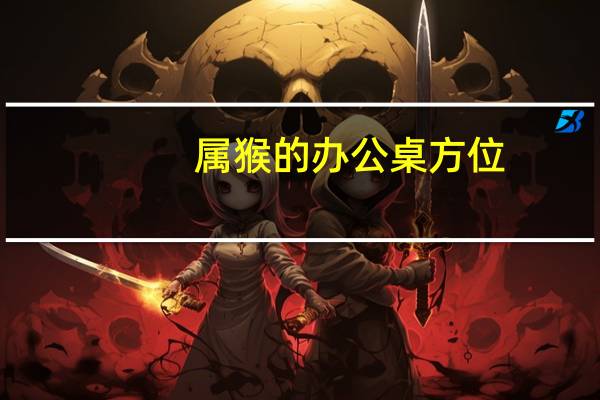 属猴的办公桌方位