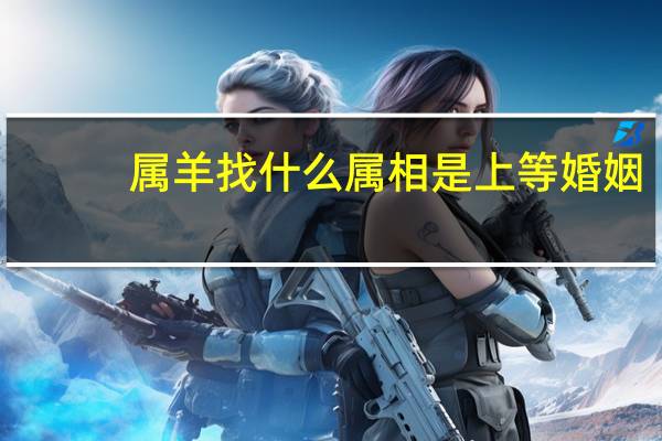 属羊找什么属相是上等婚姻