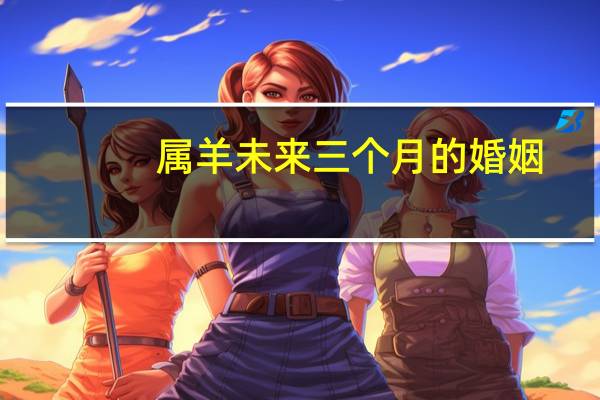 属羊未来三个月的婚姻