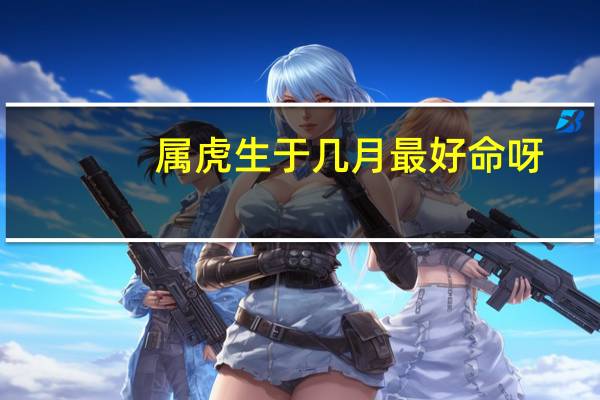 属虎生于几月最好命呀