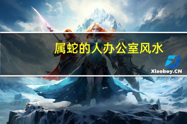 属蛇的人办公室风水