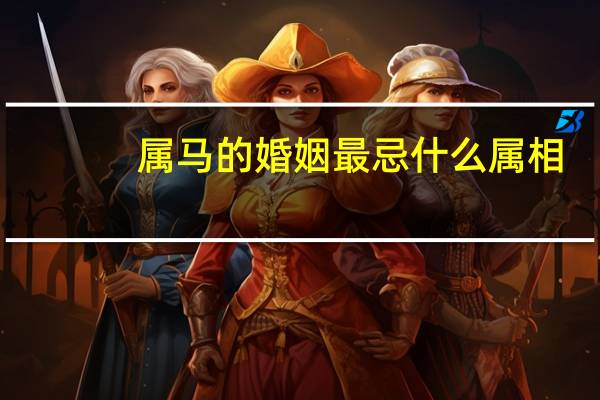 属马的婚姻最忌什么属相